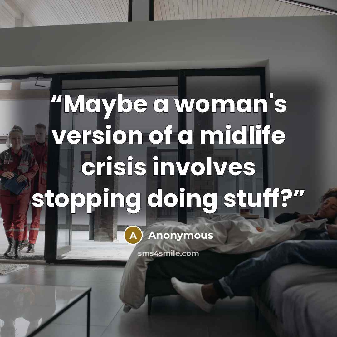 “Maybe a woman's version of a midlife crisis involves stopping doing stuff?” quote by Anonymous