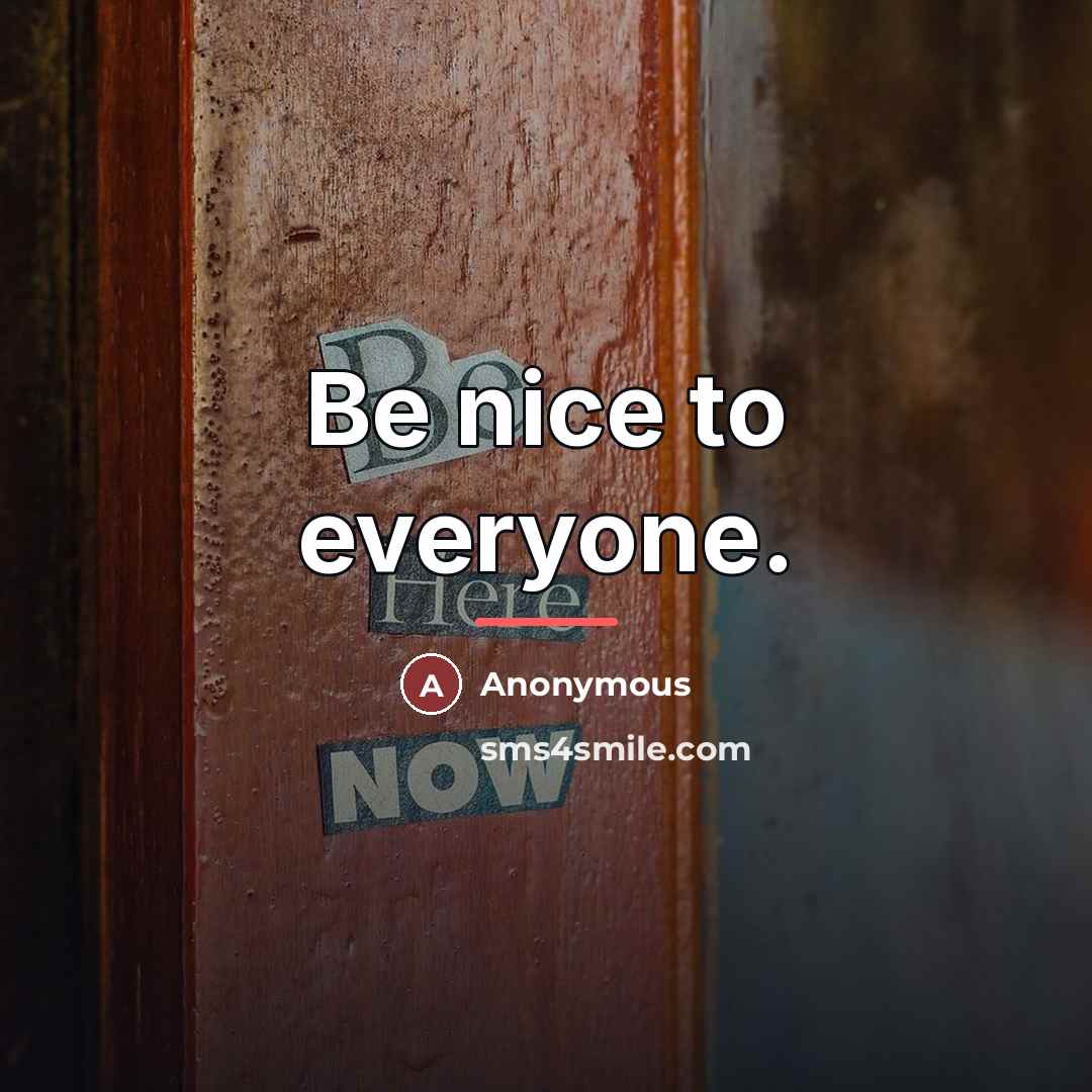 “Be nice to everyone.…” quote by Anonymous
