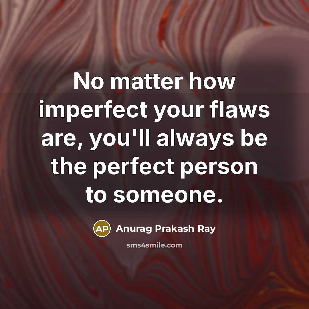 “No matter how imperfect your flaws are, you'll always be…” quote by Anurag Prakash Ray