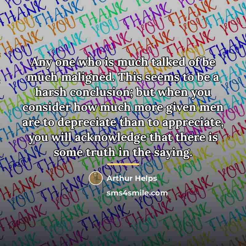 “Any one who is much talked of be much maligned.…” quote by Arthur Helps
