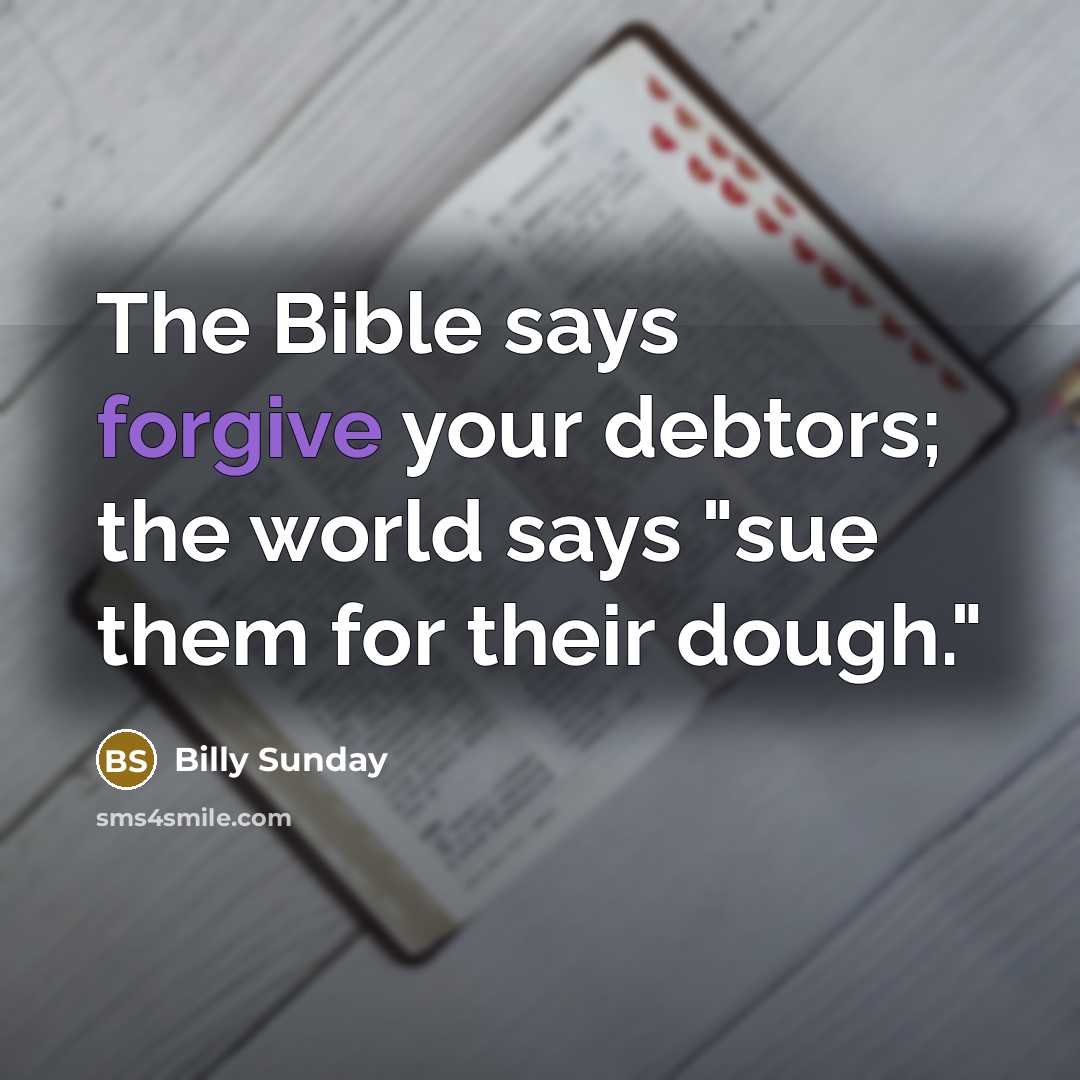“The Bible says forgive your debtors; the world says "sue…” quote by Billy Sunday