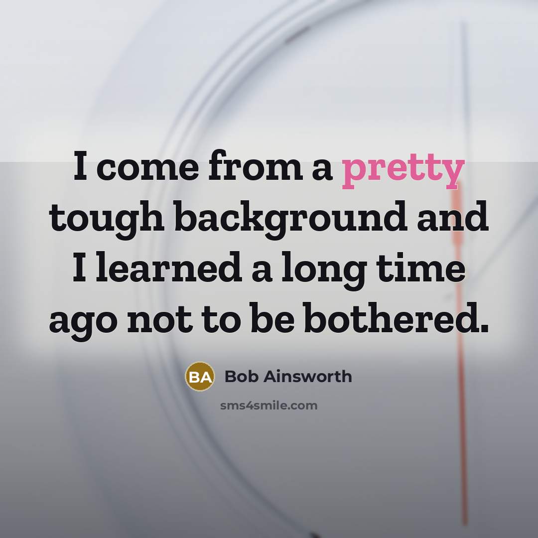 “I come from a pretty tough background and I learned…” quote by Bob Ainsworth