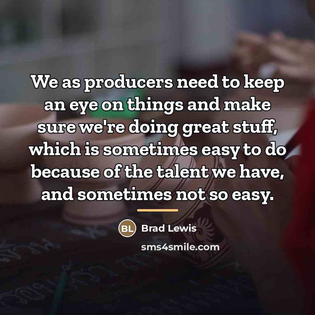 “We as producers need to keep an eye on things…” quote by Brad Lewis