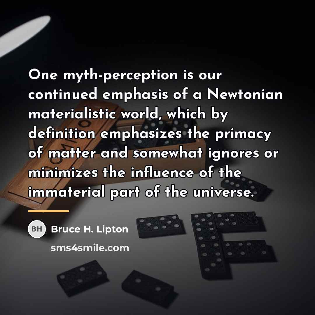 “One myth-perception is our continued emphasis of a Newtonian materialistic…” quote by Bruce H. Lipton