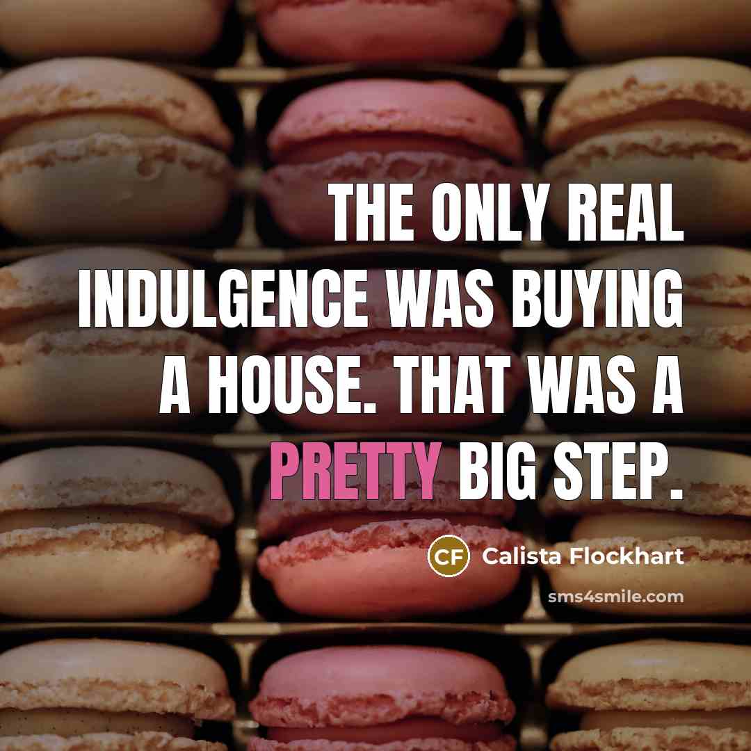“The only real indulgence was buying a house. That was…” quote by Calista Flockhart