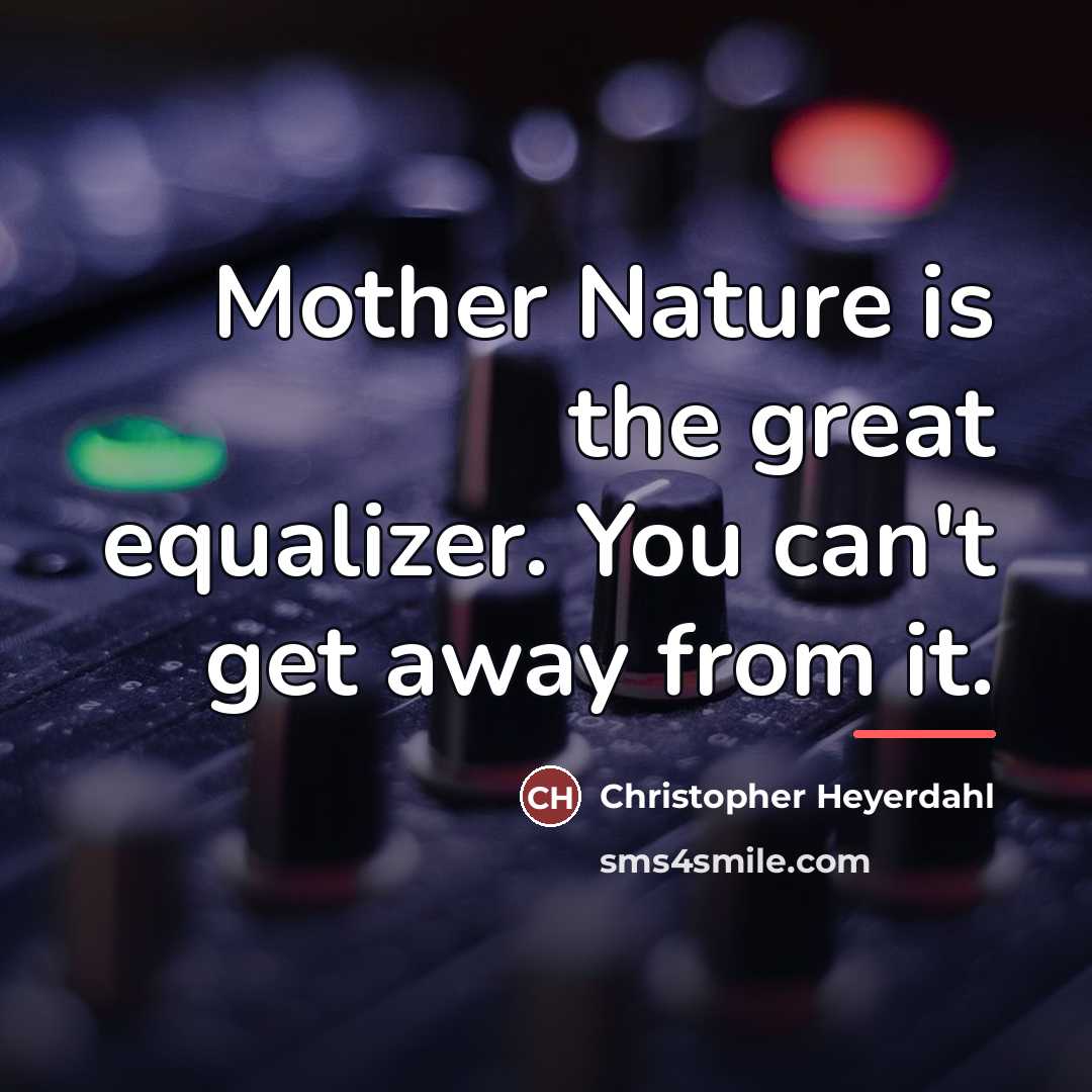 “Mother Nature is the great equalizer. You can't get away…” quote by Christopher Heyerdahl
