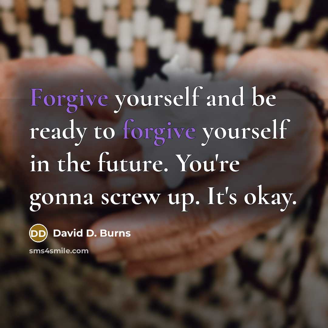 “Forgive yourself and be ready to forgive yourself in the…” quote by David D. Burns