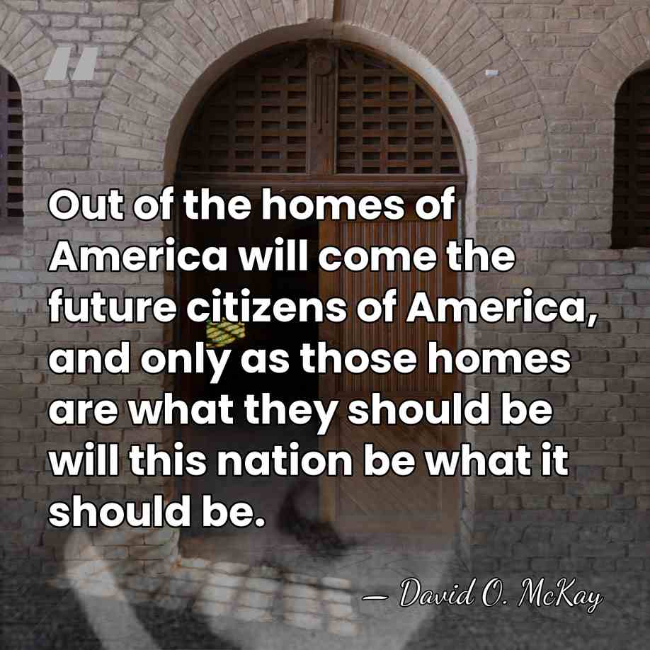 Out of the homes of America will come the future citizens of&hellip; - David O. McKay