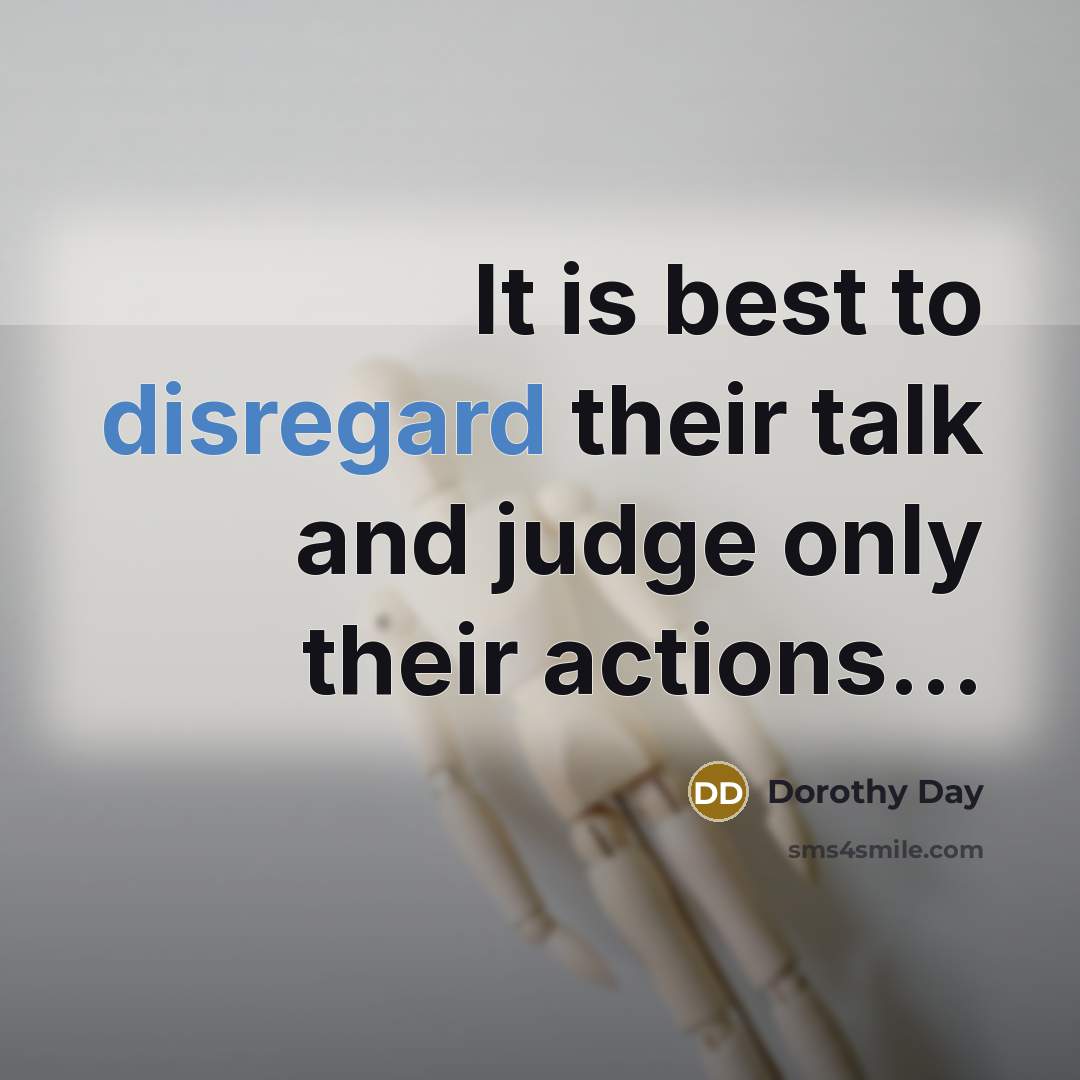 “It is best to disregard their talk and judge only…” quote by Dorothy Day