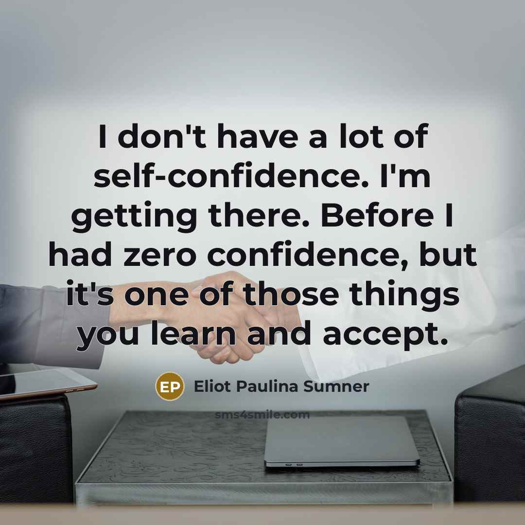 “I don't have a lot of self-confidence. I'm getting there.…” quote by Eliot Paulina Sumner