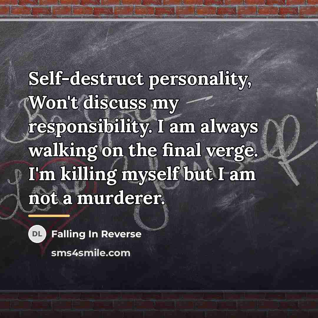 “Self-destruct personality, Won't discuss my responsibility. I am always walking…” quote by Falling In Reverse