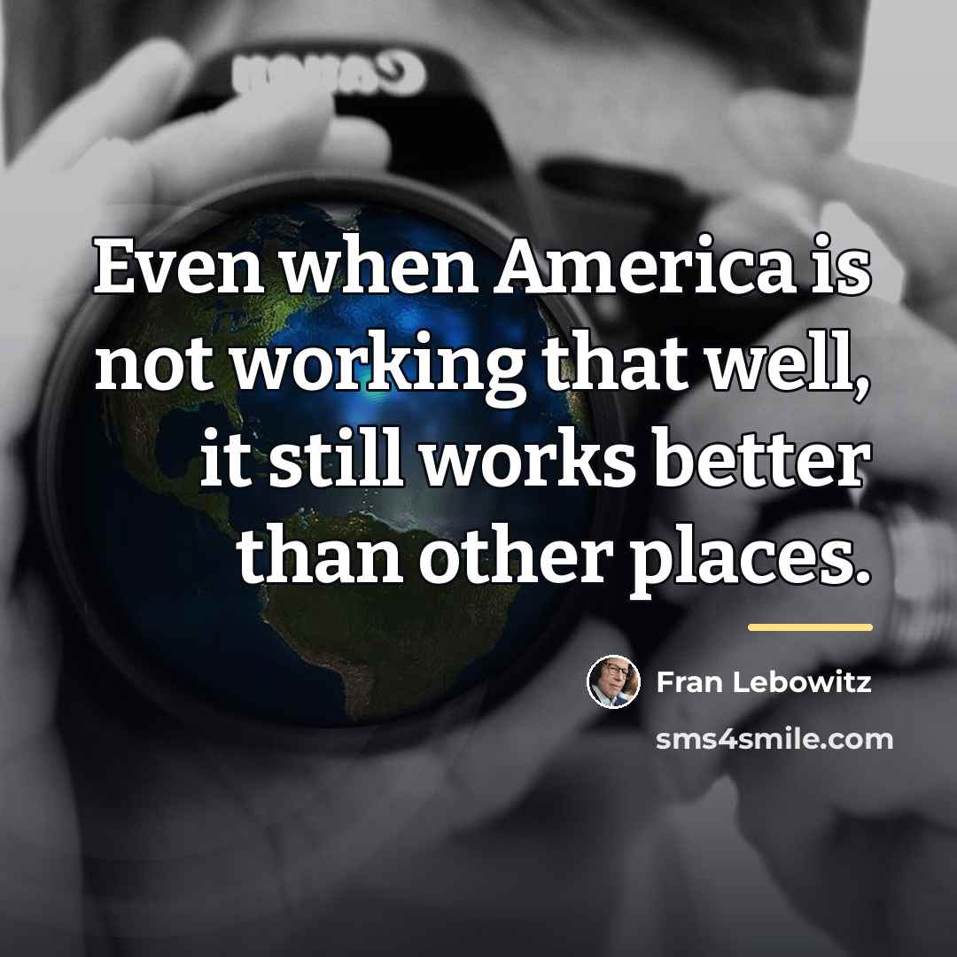 “Even when America is not working that well, it still…” quote by Fran Lebowitz