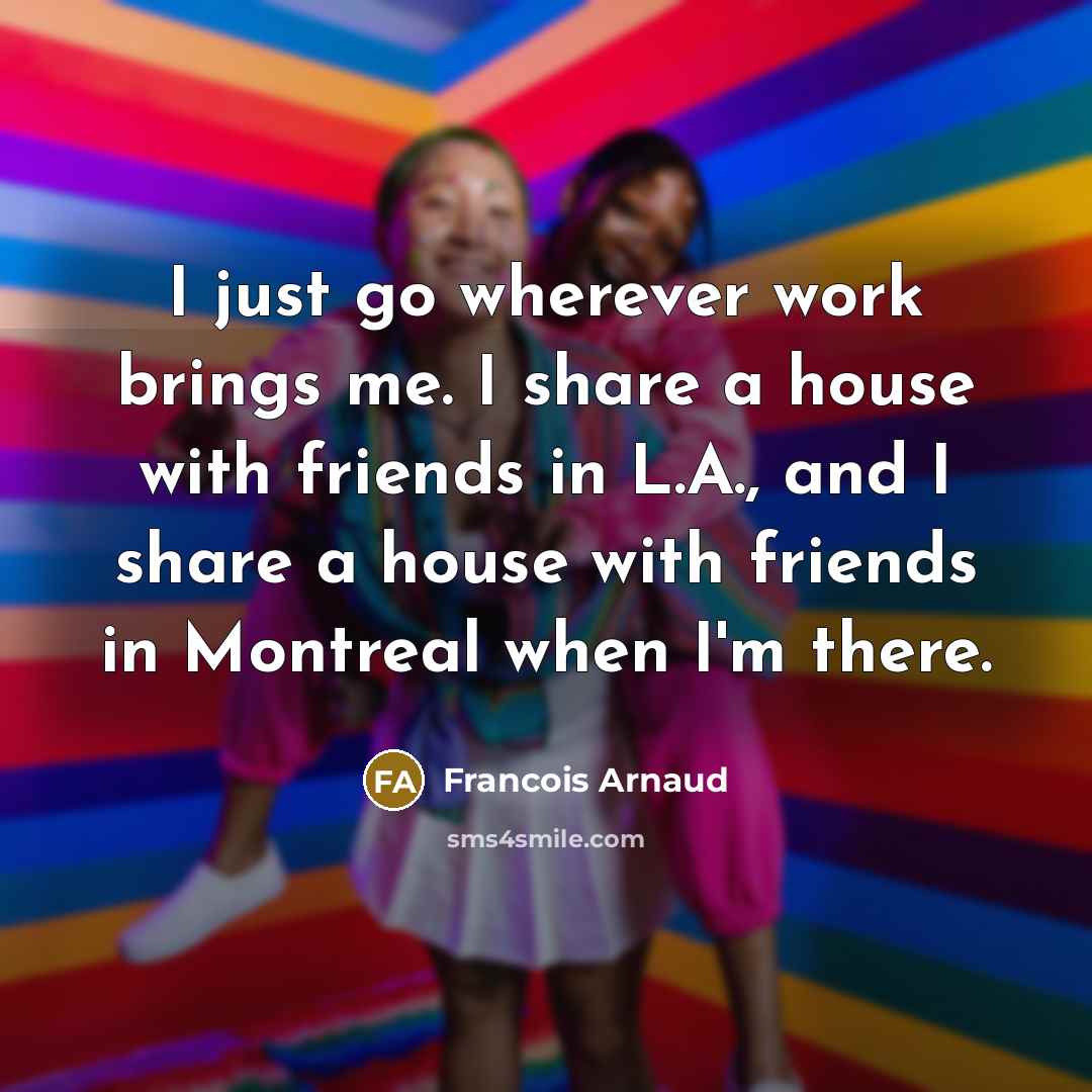“I just go wherever work brings me. I share a…” quote by Francois Arnaud