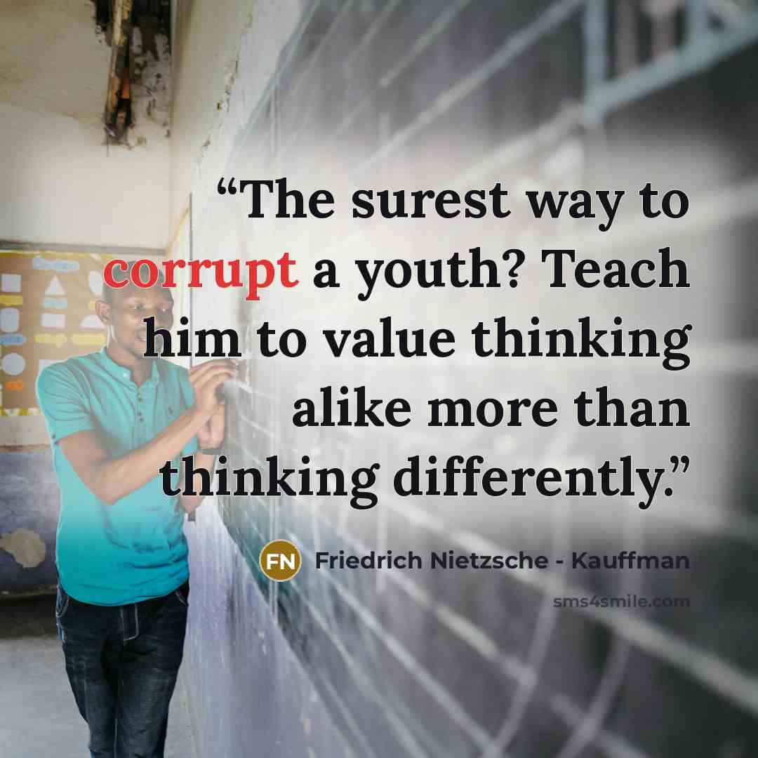 “The surest way to corrupt a youth? Teach him to value thinking alike more than thinking differently.” quote by Friedrich Nietzsche - Kauffman