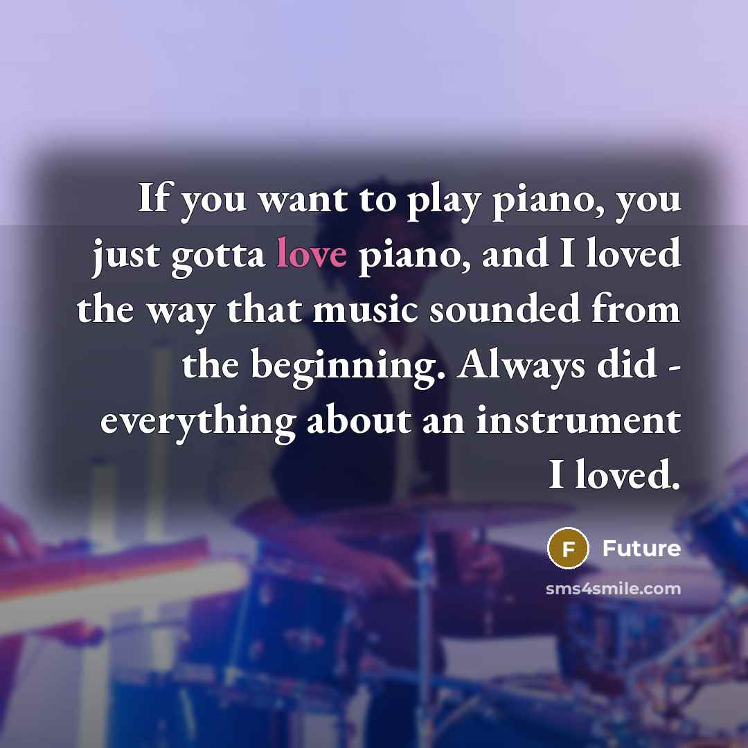 “If you want to play piano, you just gotta love…” quote by Future