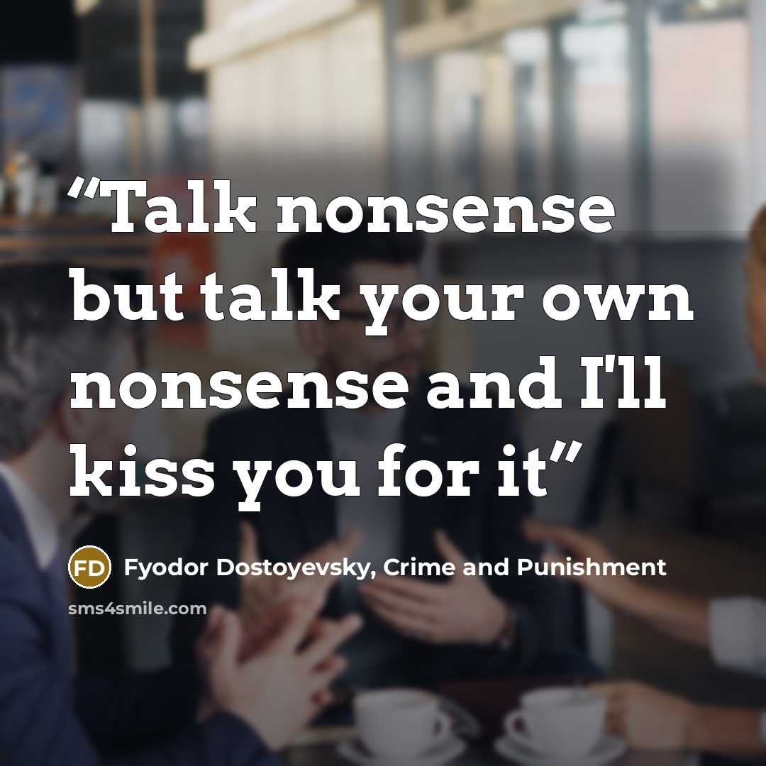 “Talk nonsense but talk your own nonsense and I'll kiss you for it” quote by Fyodor Dostoyevsky, Crime and Punishment