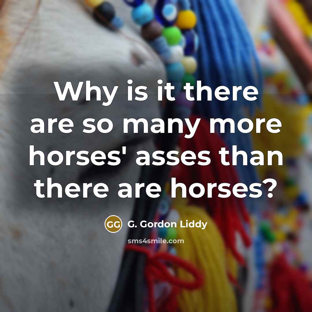 “Why is it there are so many more horses' asses…” quote by G. Gordon Liddy