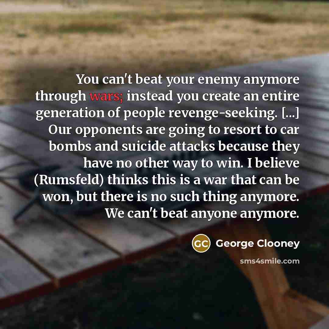 “You can't beat your enemy anymore through wars; instead you…” quote by George Clooney