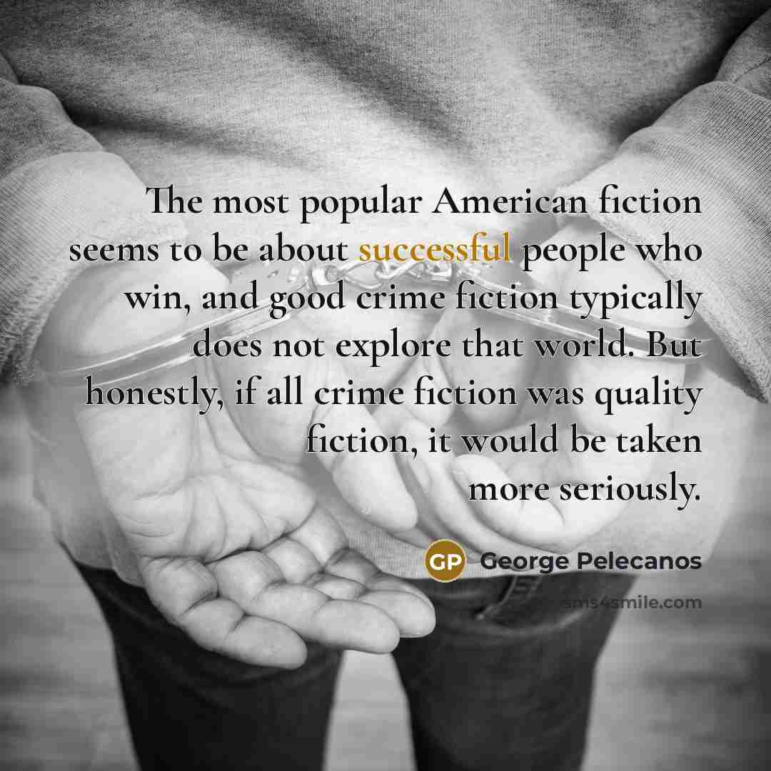 “The most popular American fiction seems to be about successful…” quote by George Pelecanos