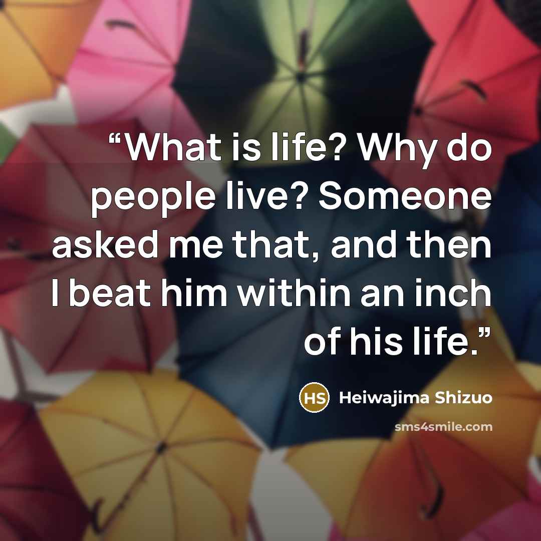 “What is life? Why do people live? Someone asked me that, and then I beat him within an inch of his life.” quote by Heiwajima Shizuo