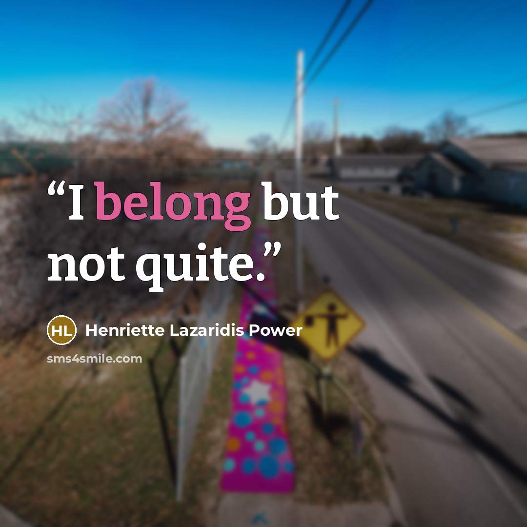 “I belong but not quite.” quote by Henriette Lazaridis Power