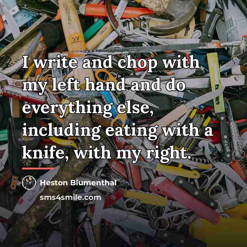 “I write and chop with my left hand and do…” quote by Heston Blumenthal