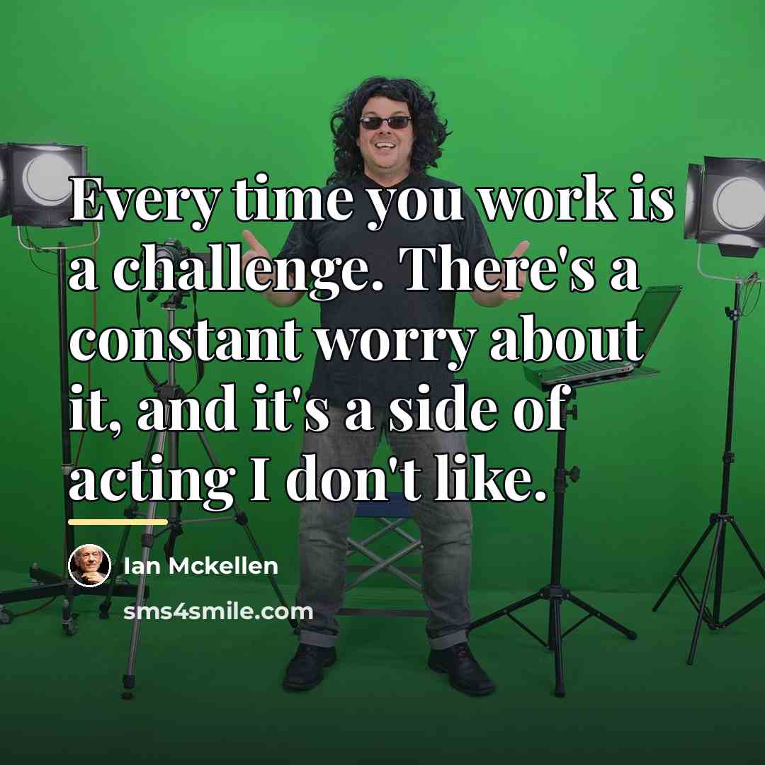 “Every time you work is a challenge. There's a constant…” quote by Ian Mckellen