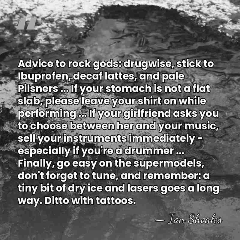 Advice to rock gods: drugwise, stick to Ibuprofen, decaf lattes, and pale&hellip; - Ian Shoales