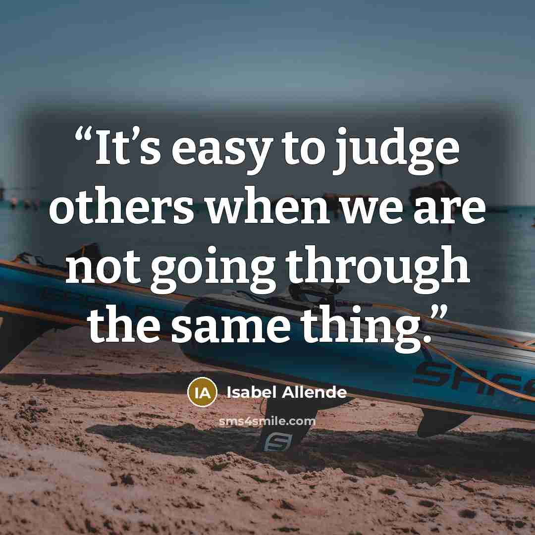 “It’s easy to judge others when we are not going through the same thing.” quote by Isabel Allende