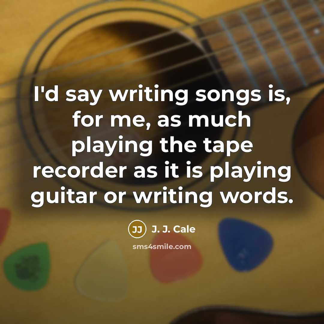 “I'd say writing songs is, for me, as much playing…” quote by J. J. Cale