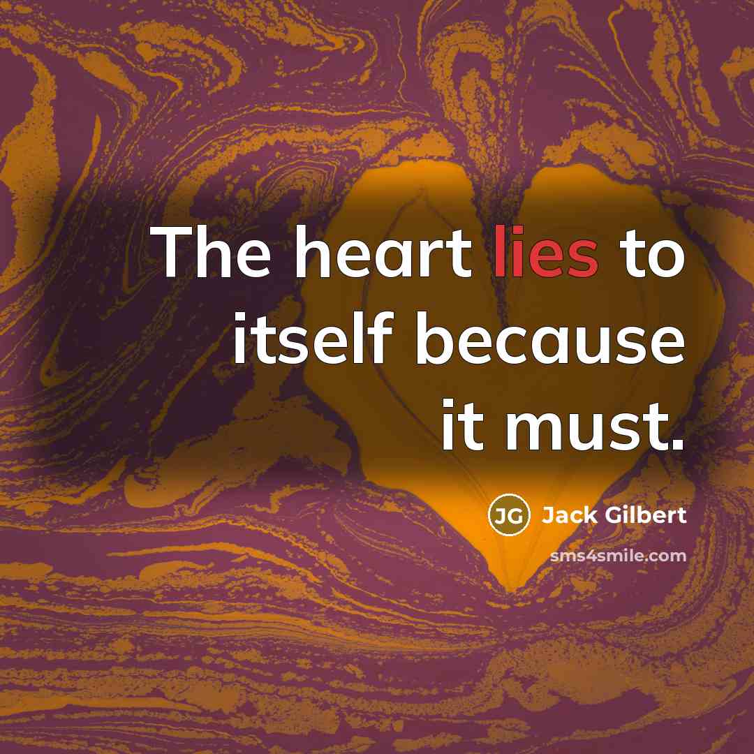 “The heart lies to itself because it must.…” quote by Jack Gilbert
