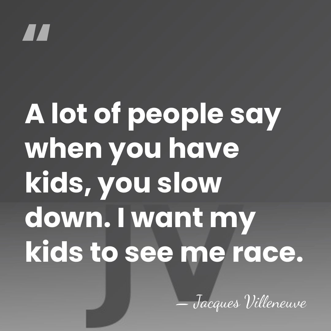 A lot of people say when you have kids, you slow down.&hellip; - Jacques Villeneuve