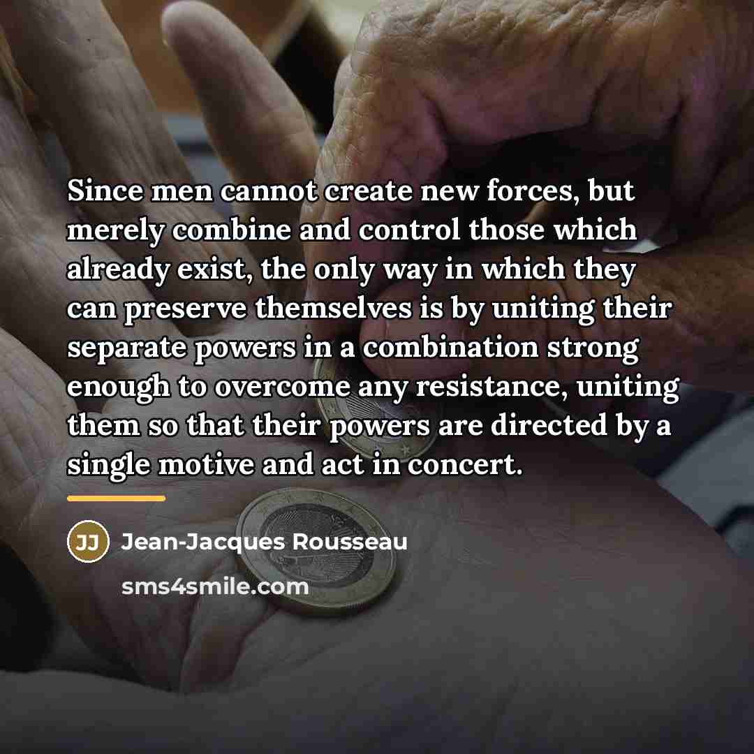 “Since men cannot create new forces, but merely combine and…” quote by Jean-Jacques Rousseau