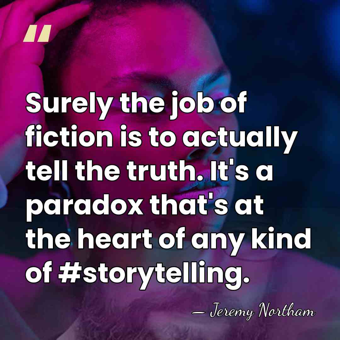 Surely the job of fiction is to actually tell the truth. It's&hellip; - Jeremy Northam