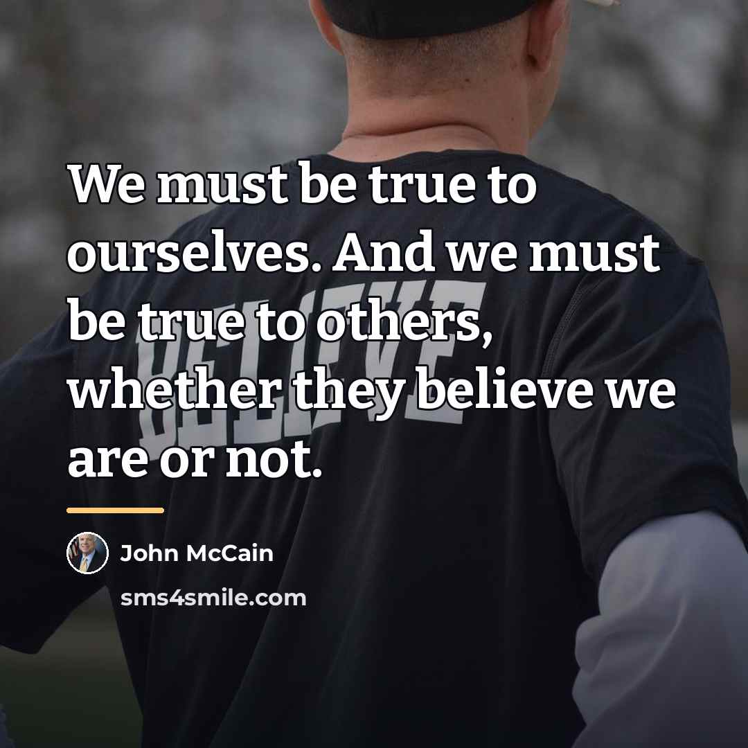 “We must be true to ourselves. And we must be…” quote by John McCain