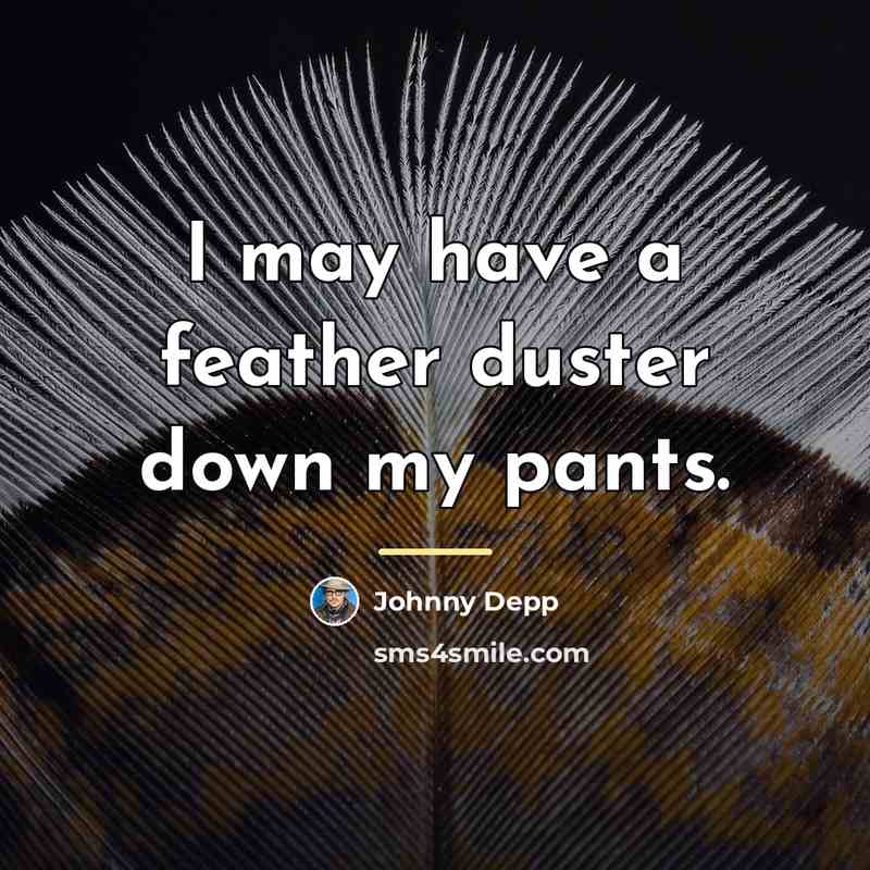 “I may have a feather duster down my pants.…” quote by Johnny Depp