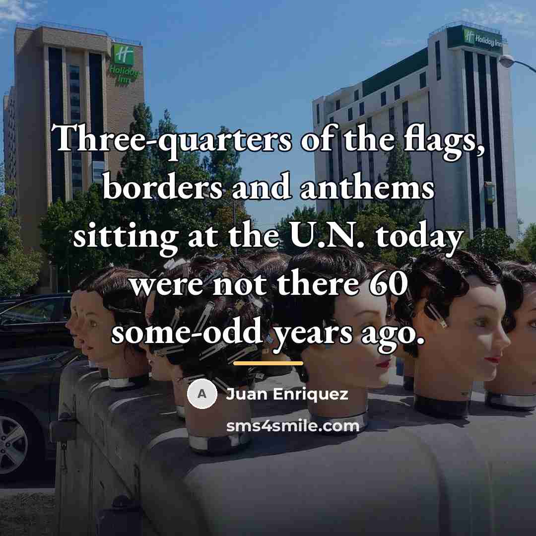 “Three-quarters of the flags, borders and anthems sitting at the…” quote by Juan Enriquez