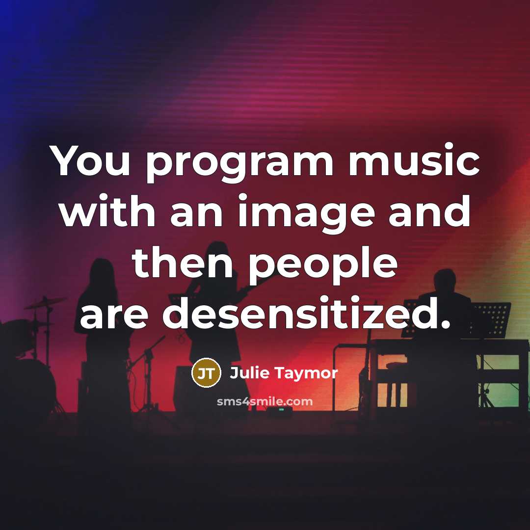 “You program music with an image and then people are desensitized.” quote by Julie Taymor