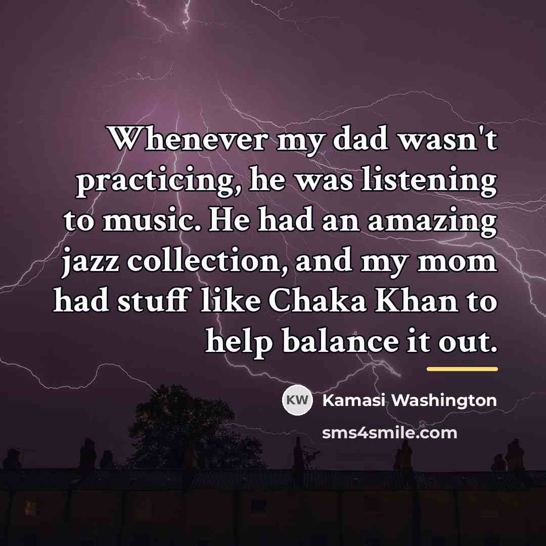 “Whenever my dad wasn't practicing, he was listening to music.…” quote by Kamasi Washington