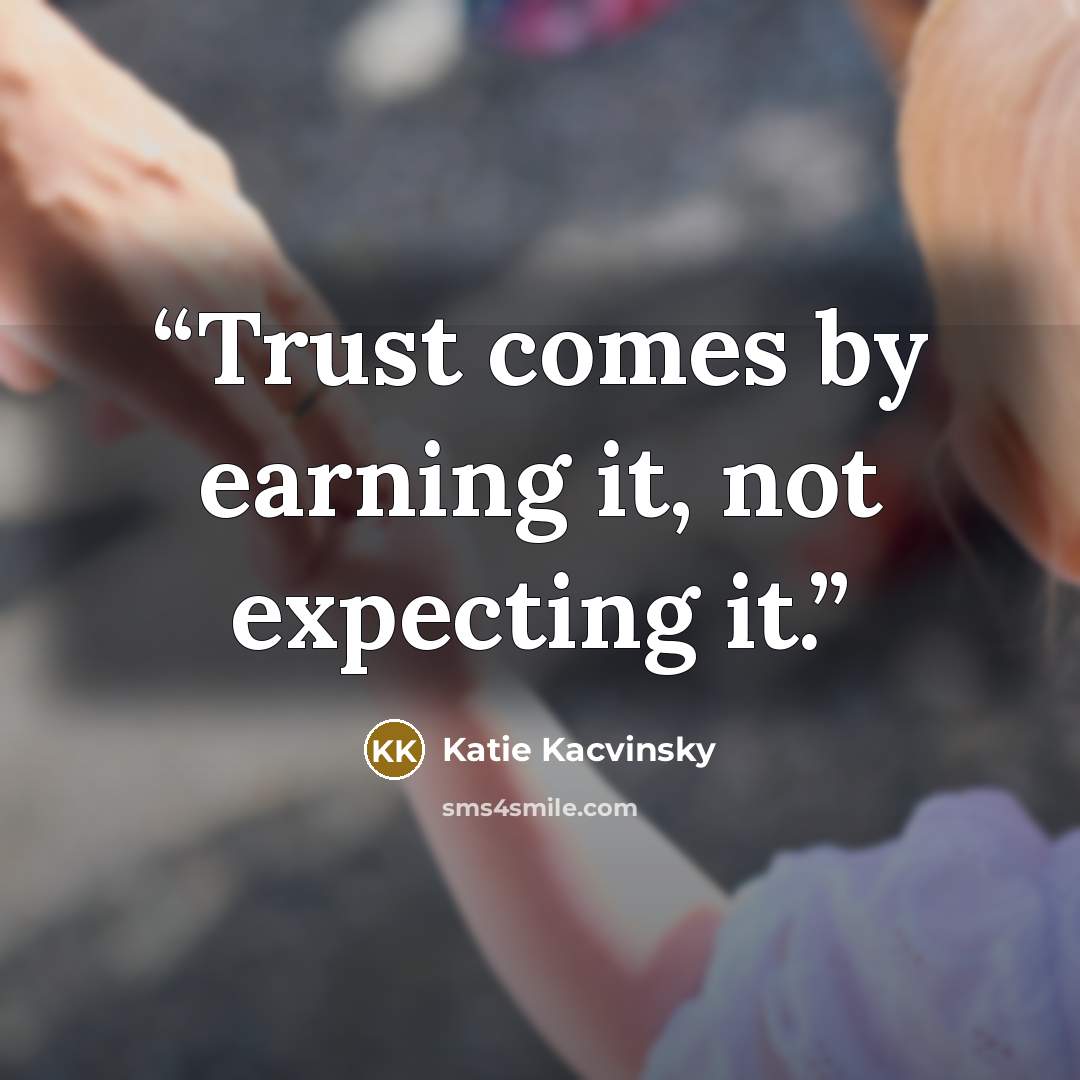 “Trust comes by earning it, not expecting it.” quote by Katie Kacvinsky