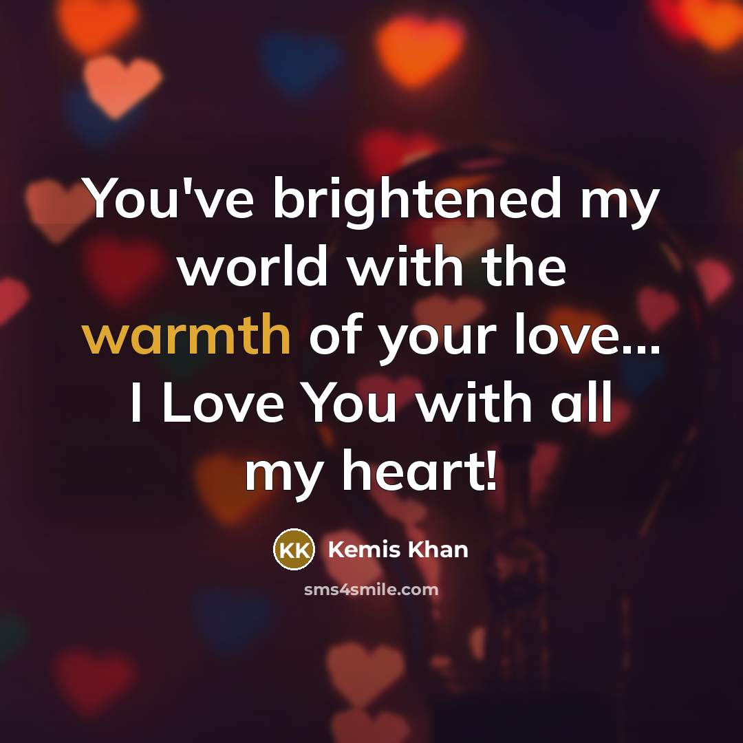 “You've brightened my world with the warmth of your love...…” quote by Kemis Khan