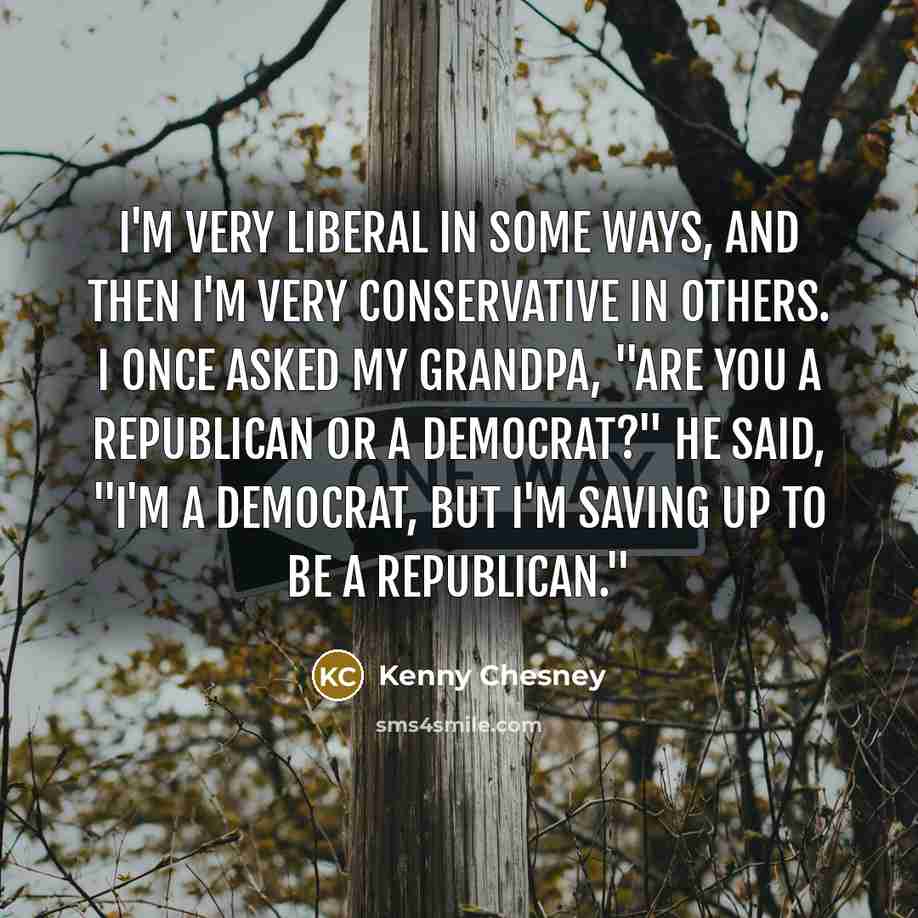 “I'm very liberal in some ways, and then I'm very…” quote by Kenny Chesney