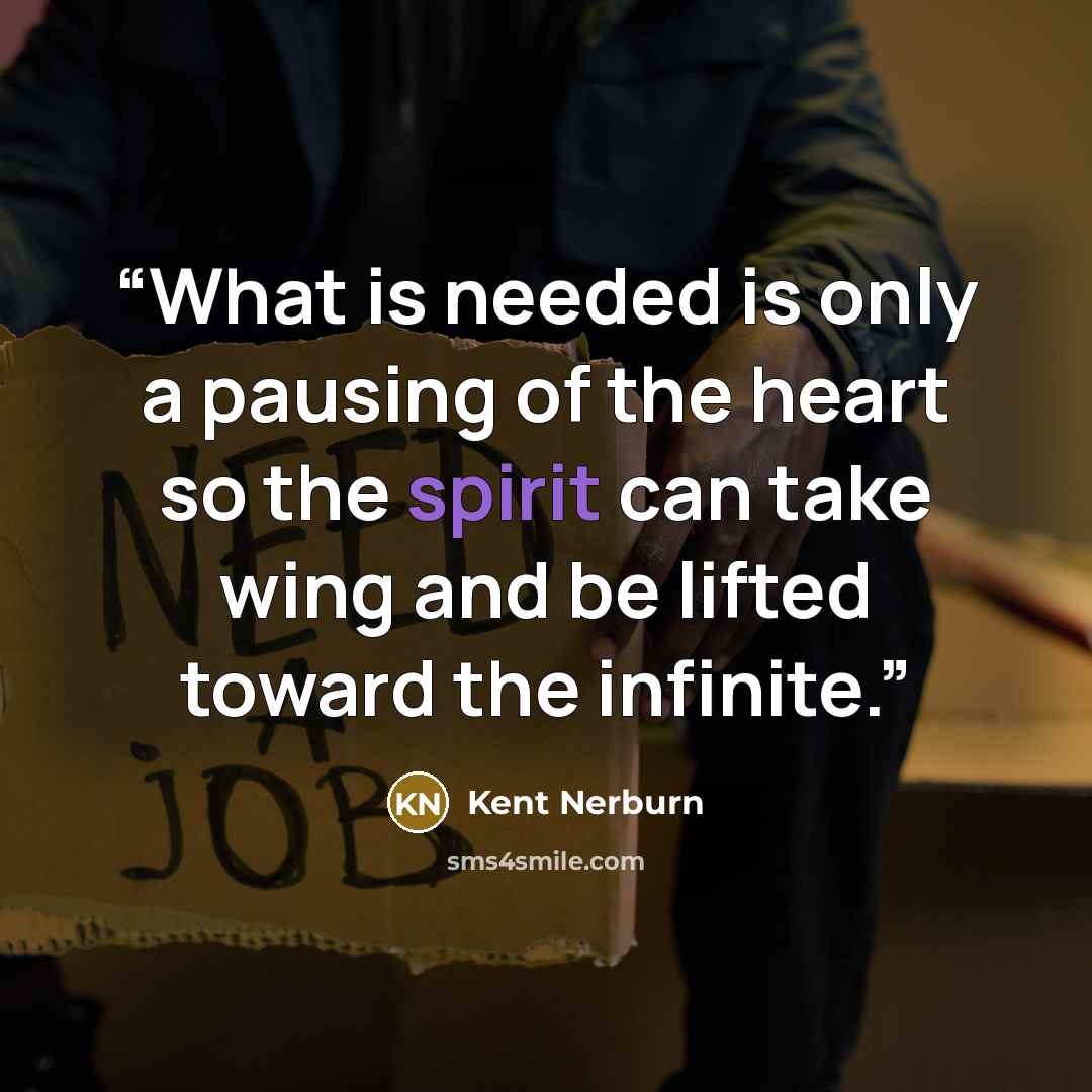 “What is needed is only a pausing of the heart so the spirit can take wing and be lifted toward the infinite.” quote by Kent Nerburn