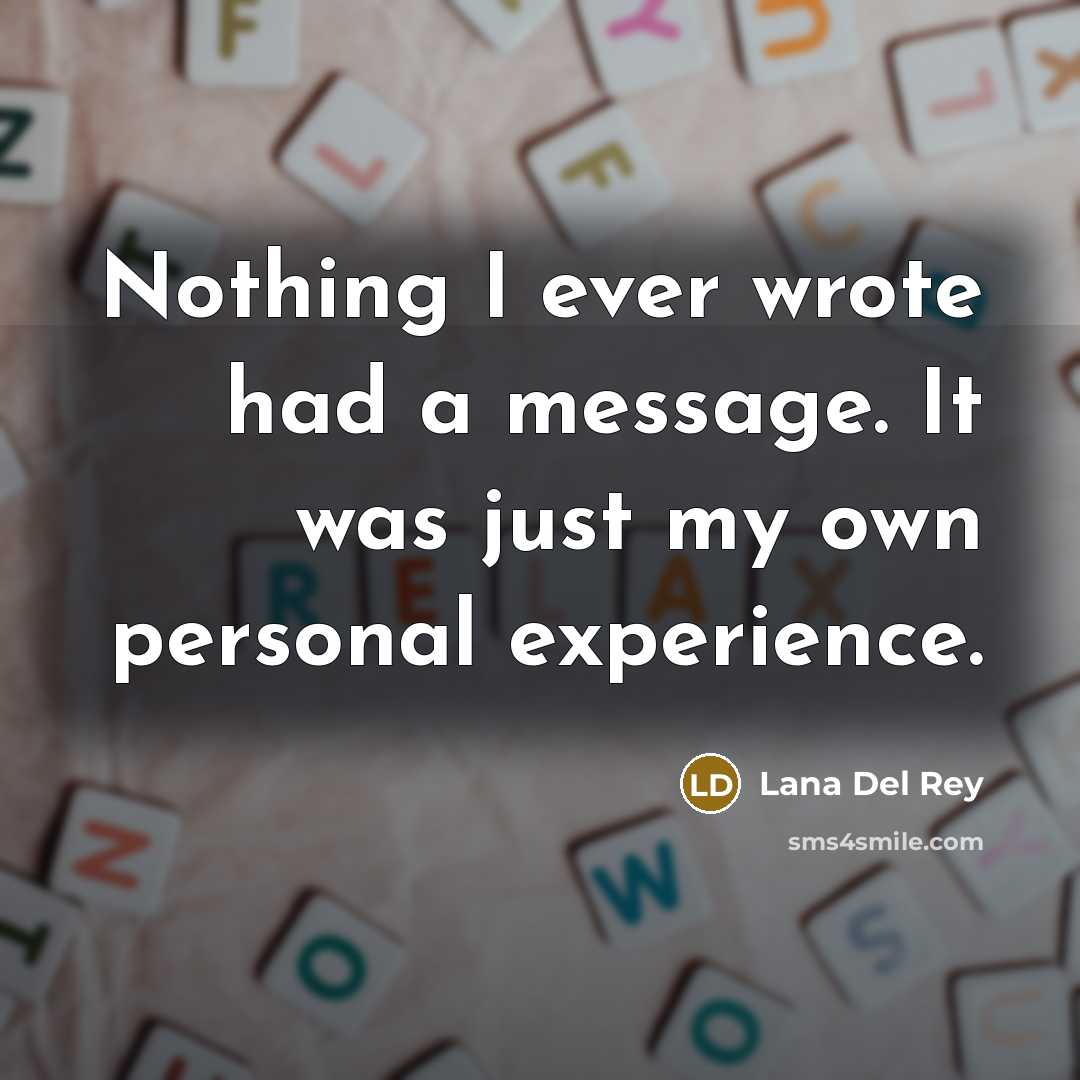 “Nothing I ever wrote had a message. It was just my own personal experience.” quote by Lana Del Rey