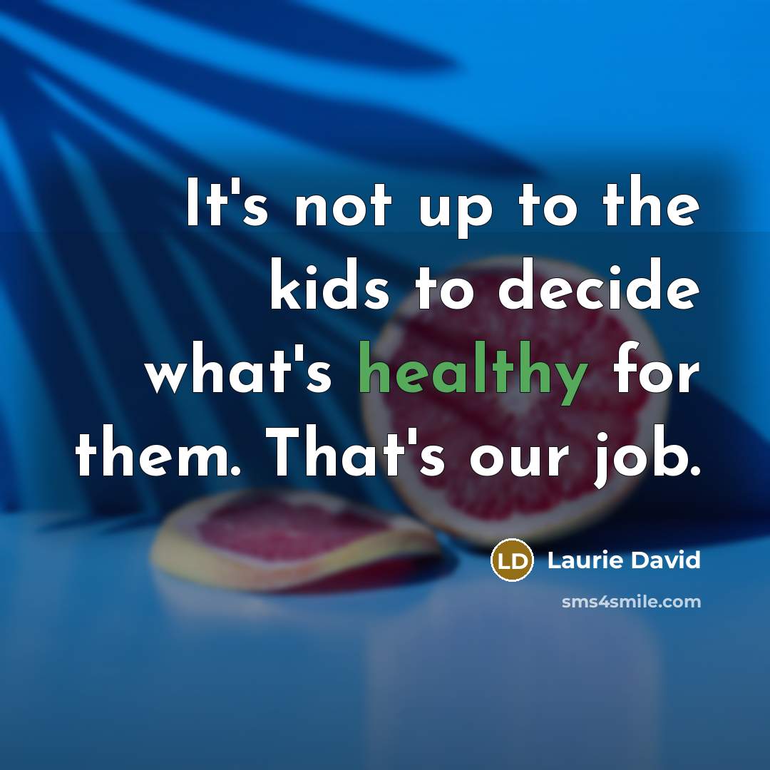 “It's not up to the kids to decide what's healthy…” quote by Laurie David