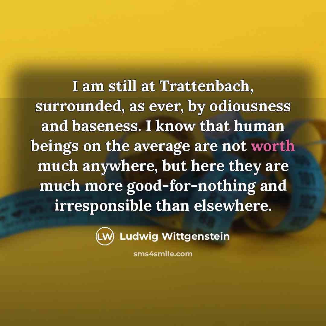“I am still at Trattenbach, surrounded, as ever, by odiousness…” quote by Ludwig Wittgenstein