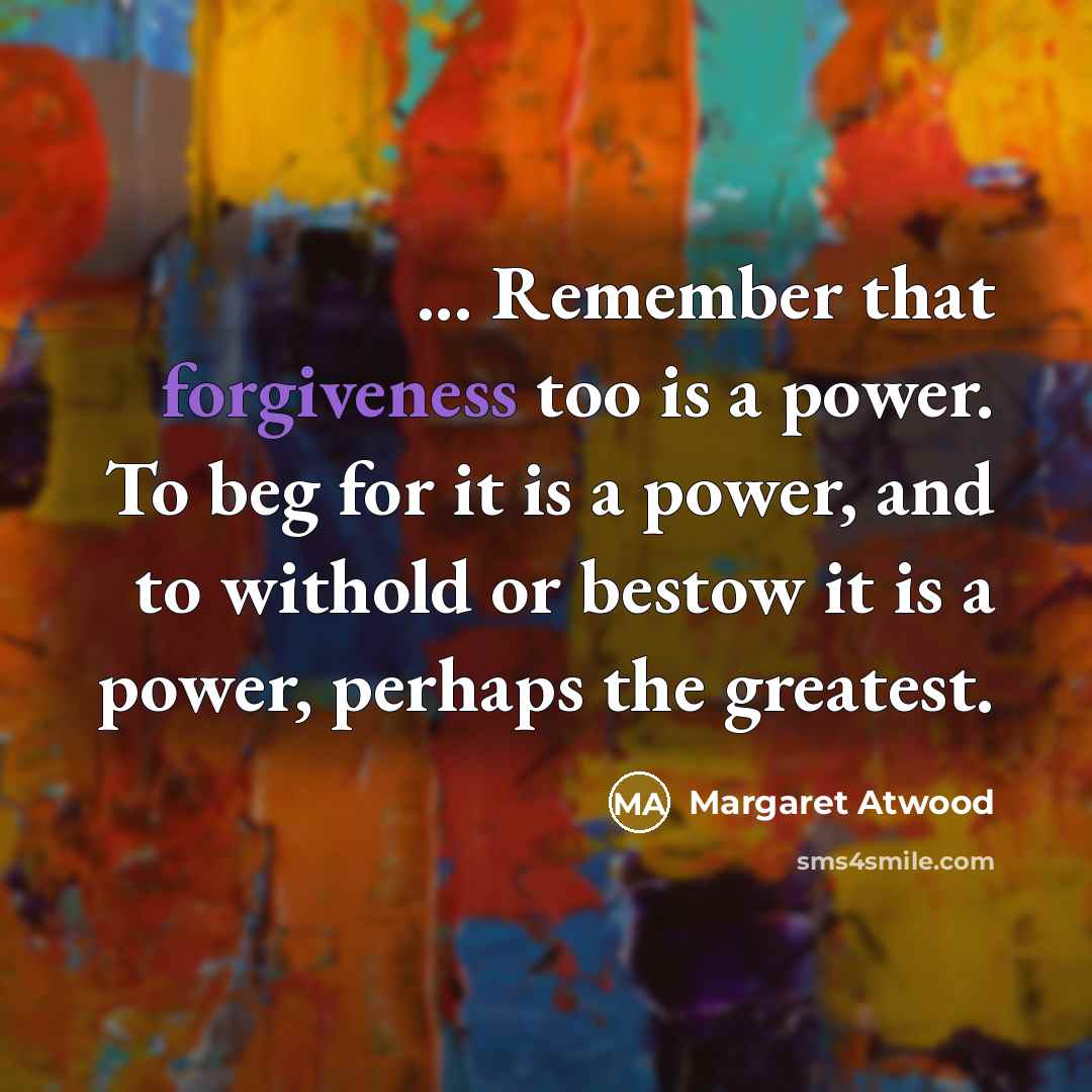 “... Remember that forgiveness too is a power. To beg…” quote by Margaret Atwood