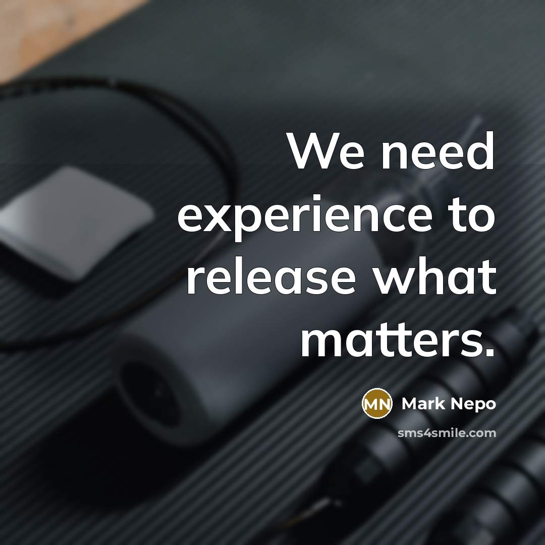 “We need experience to release what matters.” quote by Mark Nepo