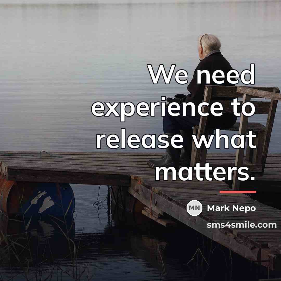 “We need experience to release what matters.…” quote by Mark Nepo