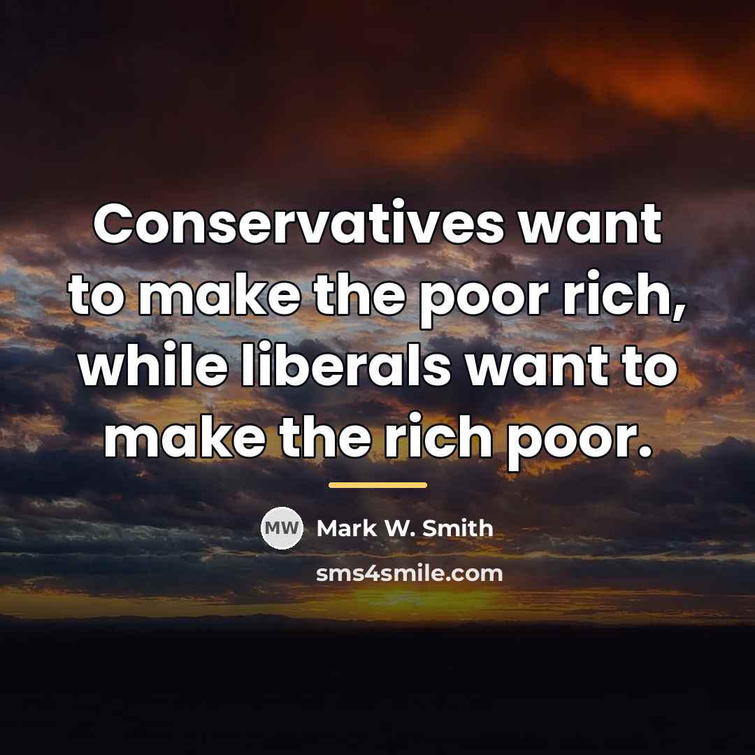 “Conservatives want to make the poor rich, while liberals want…” quote by Mark W. Smith